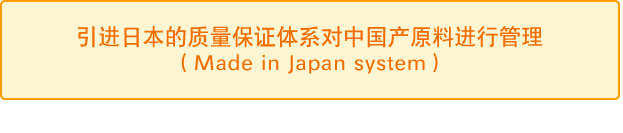 引进日本的质量保证体系对中国产原料进行管理 （Made in Japan system） 
