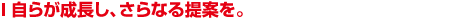 自らが成長し、さらなる提案を。