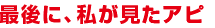 最後に、私が見たアピ