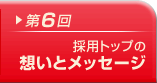 第6回 採用トップの想いとメッセージ