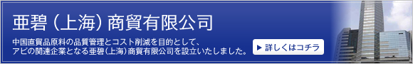 中国直貿品原料の品質管理とコスト削減を目的として、アピの関連企業となる亜碧（上海）商貿有限公司を設立いたしました。